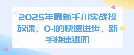 2025年最新千川实战投放课，0-1的快速进步，新手快速进阶-三石资源库