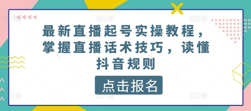 最新直播起号实操教程，掌握直播话术技巧，读懂抖音规则-三石资源库