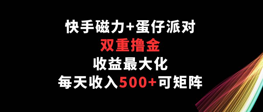 快手磁力+蛋仔派对，双重撸金，收益最大化，每天收入500+，可矩阵-三石资源库