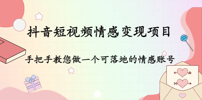 抖音短视频情感变现项目：手把手教您做一个可落地的情感账号-三石资源库