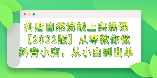 抖店自然流线上实操课【2022版】从零教你做抖音小店，从小白到出单-三石资源库
