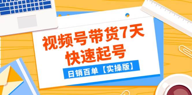 某公众号付费文章：视频号带货7天快速起号，日销百单【实操版】-三石资源库