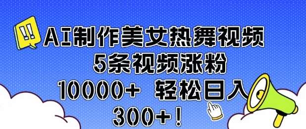 AI制作美女热舞视频 5条视频涨粉10000+ 轻松日入3张-三石资源库