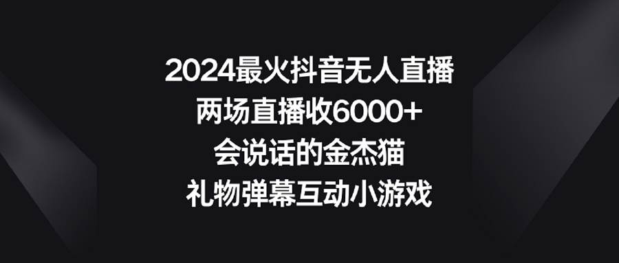 （9022期）2024最火抖音无人直播，两场直播收6000+会说话的金杰猫 礼物弹幕互动小游戏-三石资源库