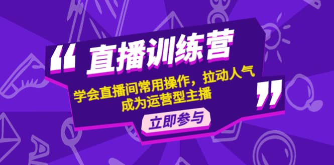 直播训练营：学会直播间常用操作，拉动人气，成为运营型主播-三石资源库