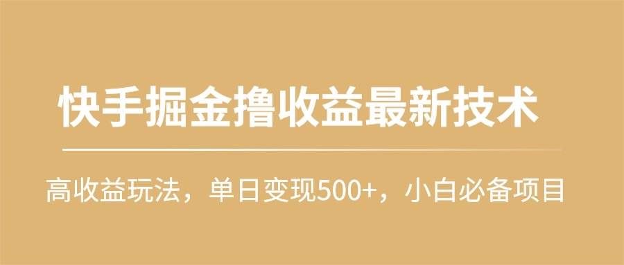 （10163期）快手掘金撸收益最新技术，高收益玩法，单日变现500+，小白必备项目-三石资源库