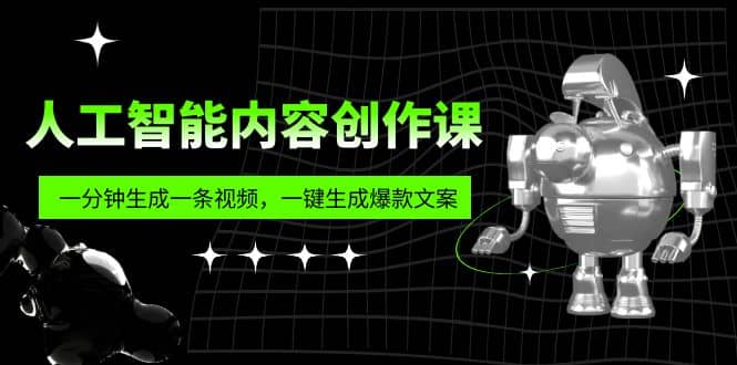 人工智能内容创作课:帮你一分钟生成一条视频,一键生成爆款文案(7节课)-三石资源库