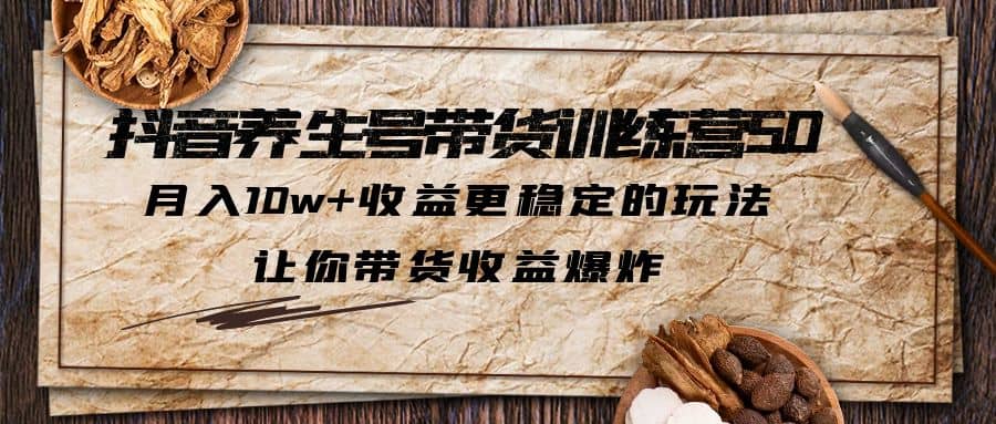 抖音养生号带货·训练营5.0，让你带货收益爆炸-三石资源库