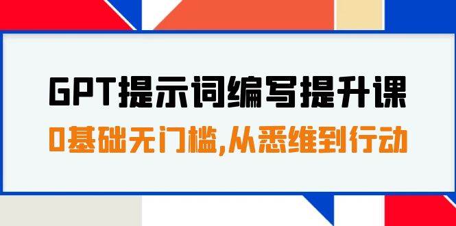 GPT提示词编写提升课，0基础无门槛，从悉维到行动，30天16个课时-三石淘金网