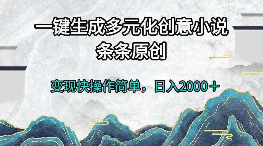 （13458期）一键生成多元化创意小说条条原创变现快操作简单日入2000＋-三石资源库