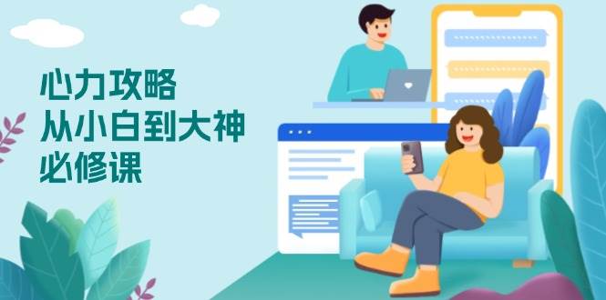 （13913期）心力 攻略，从小白到大神必修课，技能与心力独立，助你自信从容面对挑战-三石淘金网