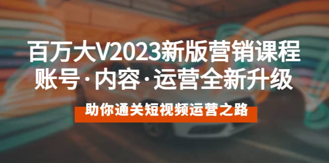百万大V2023新版营销课 账号·内容·运营全新升级 通关短视频运营之路-三石资源库