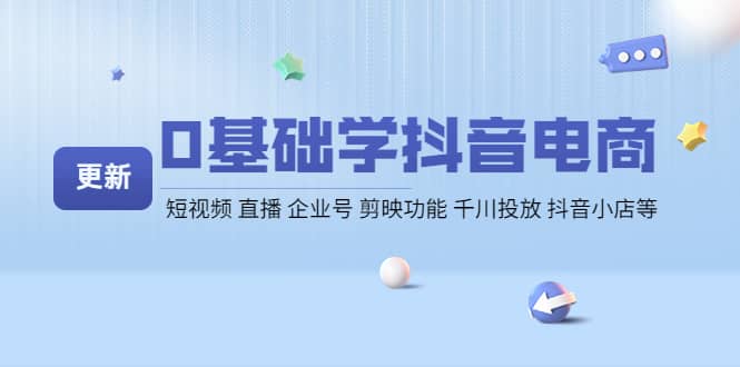 0基础学抖音电商【更新】短视频 直播 企业号 剪映功能 千川投放 抖音小店等-三石资源库