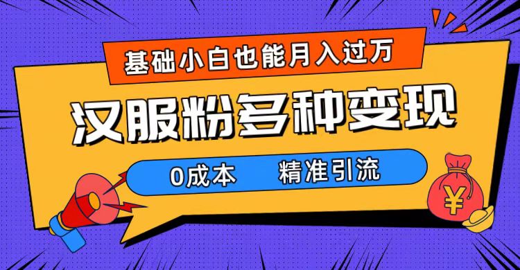 一部手机精准引流汉服粉，0成本多种变现方式，小白月入过万（附素材+工具）-三石资源库