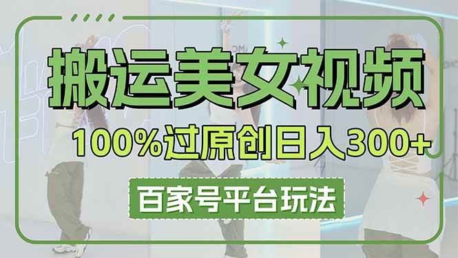 （14207期）搬运美女视频100%过原创大揭秘，百家号平台玩法，轻松日入3000+（可矩阵）-三石资源库