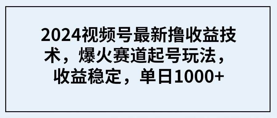 （9651期） 2024视频号最新撸收益技术，爆火赛道起号玩法，收益稳定，单日1000+-三石资源库