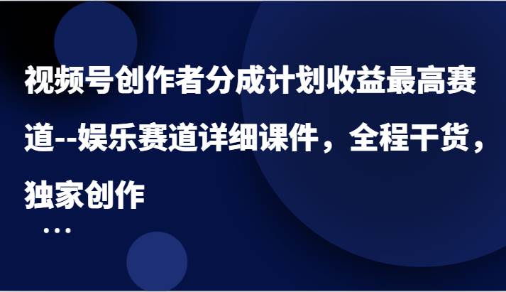 视频号创作者分成计划收益最高赛道–娱乐赛道详细课件，全程干货，独家创作-三石淘金网