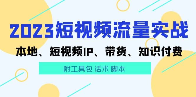 2023短视频流量实战 本地、短视频IP、带货、知识付费-三石资源库