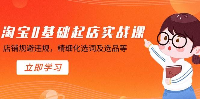 （8875期）淘宝0基础起店实操课，店铺规避违规，精细化选词及选品等-三石资源库