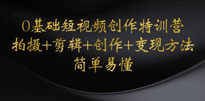 0基础短视频创作特训营：拍摄+剪辑+创作+变现方法-三石资源库