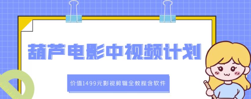 葫芦电影中视频解说教学：价值1499元影视剪辑全教程含软件-三石资源库