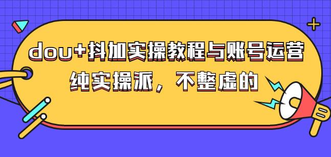 (大兵哥数据流运营)dou+抖加实操教程与账号运营：纯实操派，不整虚的-三石资源库
