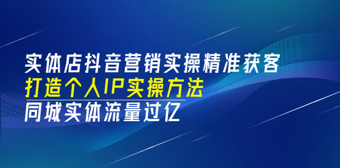 实体店抖音营销实操精准获客、打造个人IP实操方法，同城实体流量过亿(53节)-三石资源库