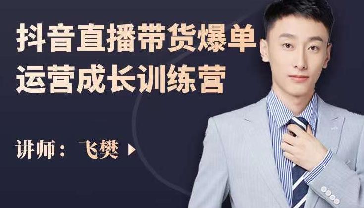 飞樊：抖音直播带货爆单运营成长训练营，手把手教你玩转直播带货-三石资源库