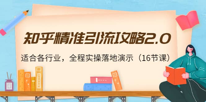 知乎精准引流攻略2.0，适合各行业，全程实操落地演示（16节课）-三石资源库