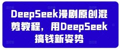 DeepSeek漫剧原创混剪教程，用DeepSeek搞钱新姿势-三石资源库