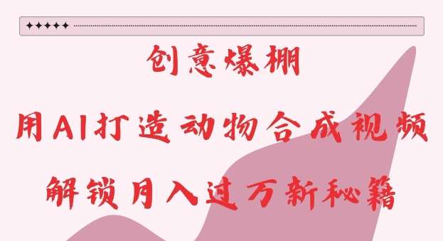 创意爆棚，用AI打造动物合成视频，解锁月入过W新秘籍【揭秘】-三石资源库