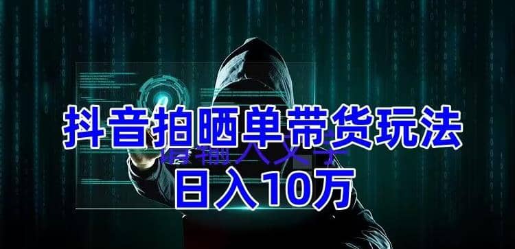 抖音拍晒单带货玩法分享 项目整体流程简单 有团队实测【教程+素材】-三石资源库
