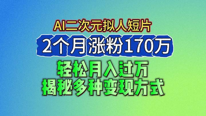 2024最新蓝海AI生成二次元拟人短片，2个月涨粉170万，轻松月入过万，揭秘多种变现方式-三石资源库