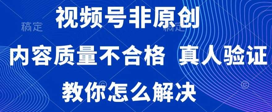 视频号非原创，内容质量不合格，真人验证，违规怎么解决【揭秘】-三石资源库