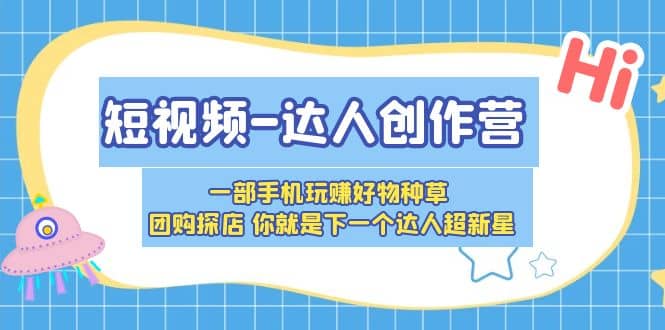 短视频-达人创作营 一部手机玩赚好物种草 团购探店 你就是下一个达人超新星-三石资源库