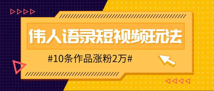 人人可做的伟人语录视频玩法，零成本零门槛，10条作品轻松涨粉2万-三石资源库