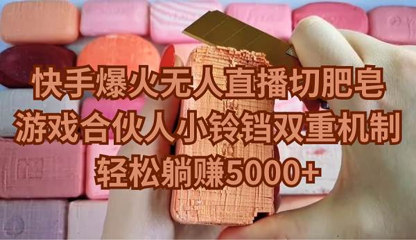 （9177期）快手爆火无人直播切肥皂，游戏合伙人小铃铛双重机制，轻松躺赚5000+-三石资源库