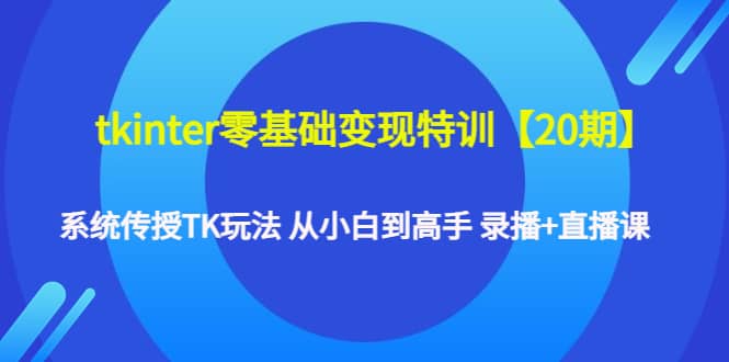tkinter零基础变现特训【20期】系统传授TK玩法 从小白到高手 录播+直播课-三石资源库