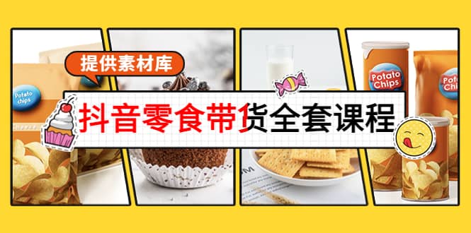 抖音零食带货全套课程：从0到1搭建账号，涨粉卖货（提供素材库）-三石资源库