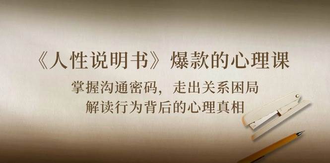 《人性说明书》爆款的心理课：沟通密码/关系困局/解读行为背后心理真相-三石资源库