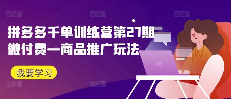 拼多多千单训练营第27期微付费—商品推广玩法-三石资源库