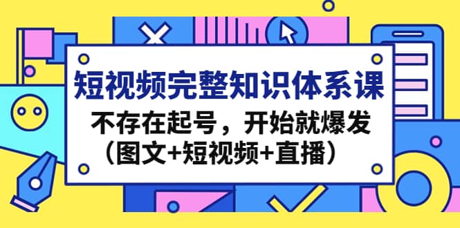 短视频完整知识体系课，不存在起号，开始就爆发（图文+短视频+直播）-三石资源库