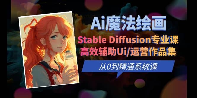 Ai魔法绘画 Stable Diffusion专业课 高效辅助Ui/运营作品集 0到精通系统课-三石资源库
