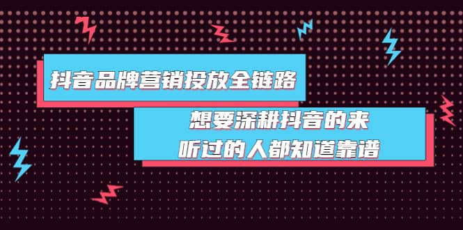 抖音品牌营销投放全链路：想要深耕抖音的来，听过的人都知道靠谱-三石资源库