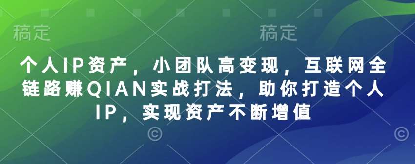 个人IP资产，小团队高变现，互联网全链路赚QIAN实战打法，助你打造个人IP，实现资产不断增值-三石资源库