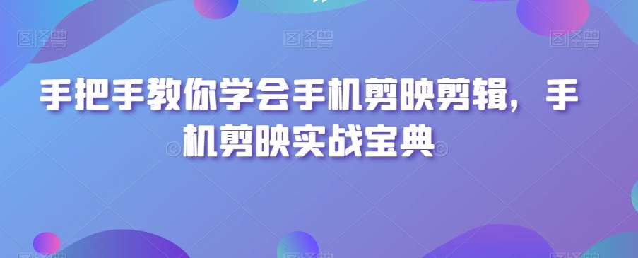 手把手教你学会手机剪映剪辑，手机剪映实战宝典-三石淘金网