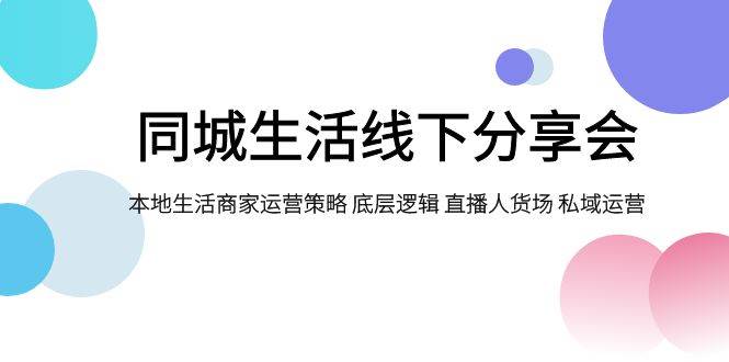 同城生活线下分享会，本地生活商家运营策略 底层逻辑 直播人货场 私域运营-三石淘金网