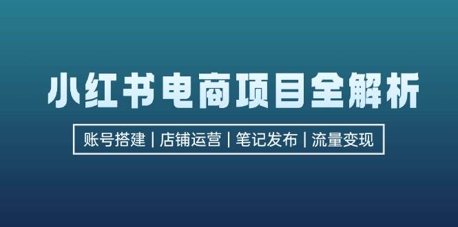 （12915期）小红书电商项目全解析，包括账号搭建、店铺运营、笔记发布  实现流量变现-三石资源库