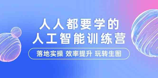 人人都要学的人工智能特训营，落地实操 效率提升 玩转生图（22节课）-三石淘金网