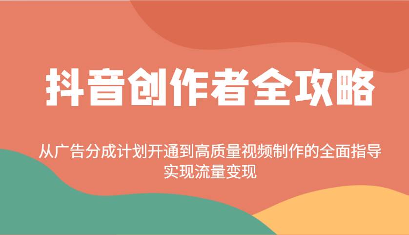 抖音创作者全攻略：从广告分成计划开通到高质量视频制作的全面指导，实现流量变现-三石淘金网